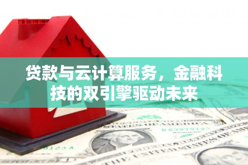 洮北贷款与云计算服务，金融科技的双引擎驱动未来