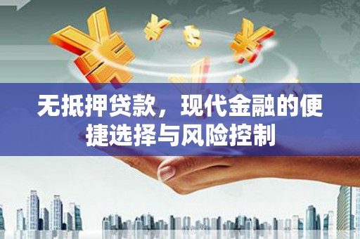 洮北无抵押贷款，现代金融的便捷选择与风险控制