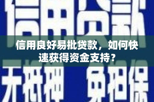 洮北信用良好易批贷款，如何快速获得资金支持？