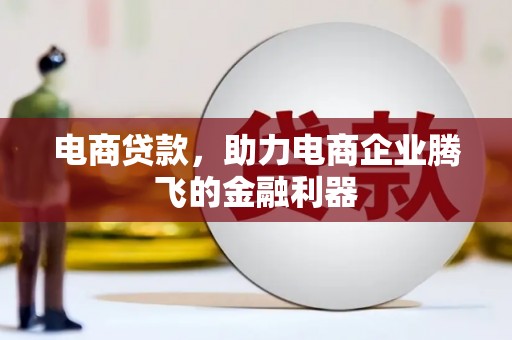 洮北电商贷款，助力电商企业腾飞的金融利器