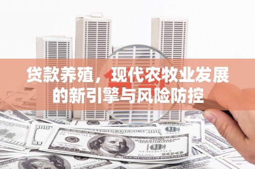 洮北贷款养殖，现代农牧业发展的新引擎与风险防控