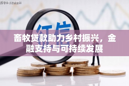 洮北畜牧贷款助力乡村振兴，金融支持与可持续发展
