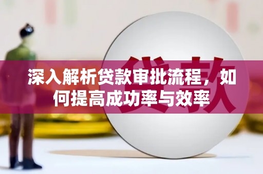 洮北深入解析贷款审批流程，如何提高成功率与效率