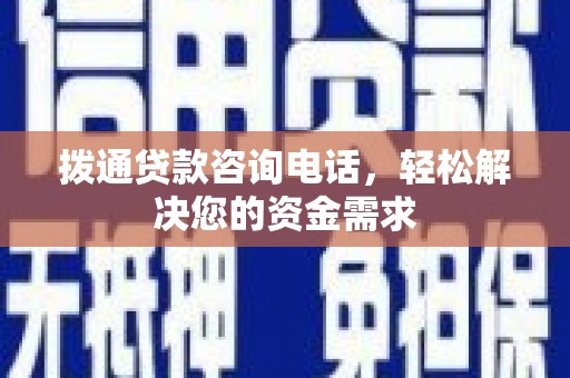 洮北拨通贷款咨询电话，轻松解决您的资金需求