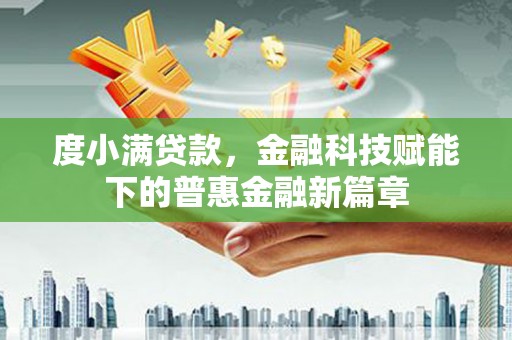 洮北度小满贷款，金融科技赋能下的普惠金融新篇章