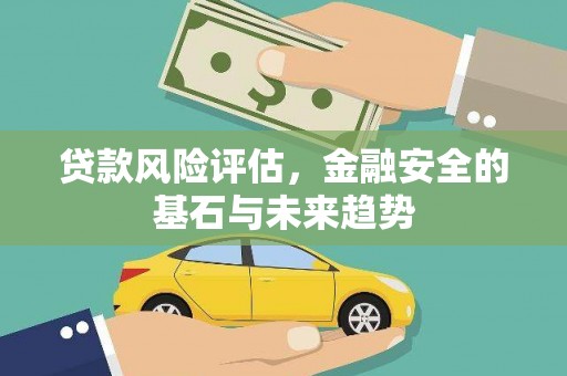 洮北贷款风险评估，金融安全的基石与未来趋势