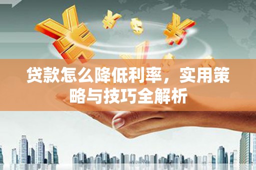 洮北贷款怎么降低利率，实用策略与技巧全解析