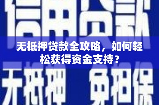 洮北无抵押贷款全攻略，如何轻松获得资金支持？