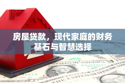洮北房屋贷款，现代家庭的财务基石与智慧选择