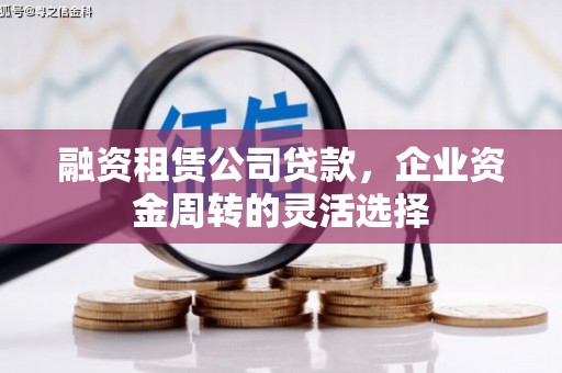 洮北融资租赁公司贷款，企业资金周转的灵活选择
