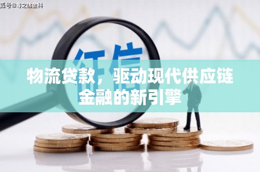 洮北物流贷款，驱动现代供应链金融的新引擎