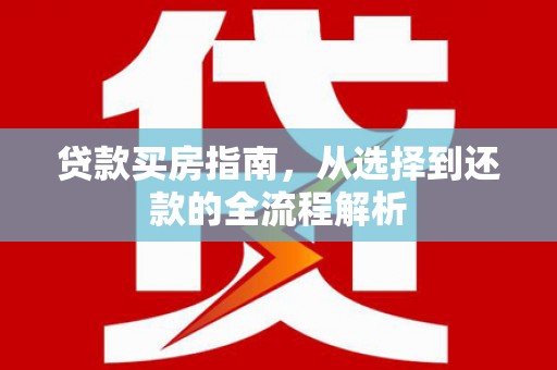 洮北贷款买房指南，从选择到还款的全流程解析