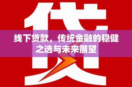 洮北线下贷款，传统金融的稳健之选与未来展望