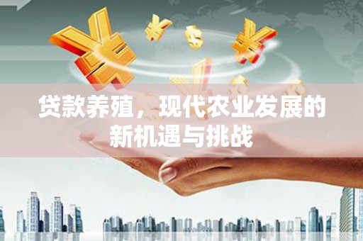 洮北贷款养殖，现代农业发展的新机遇与挑战