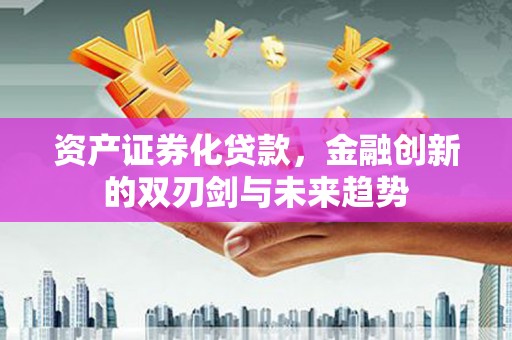 洮北资产证券化贷款，金融创新的双刃剑与未来趋势
