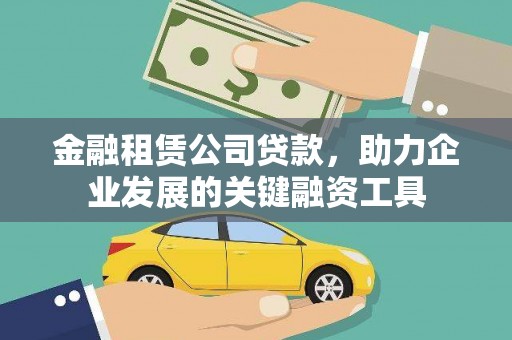 洮北金融租赁公司贷款，助力企业发展的关键融资工具