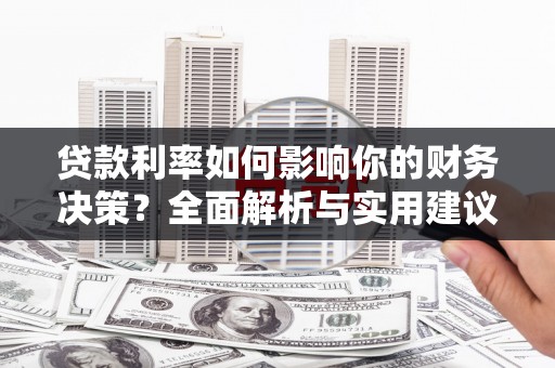 洮北贷款利率如何影响你的财务决策？全面解析与实用建议