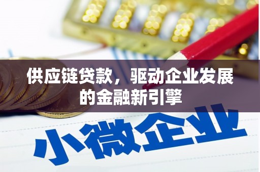 洮北供应链贷款，驱动企业发展的金融新引擎