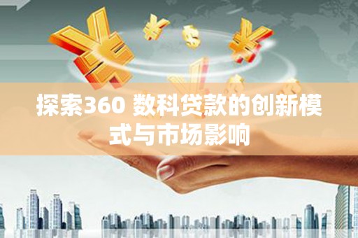洮北探索360 数科贷款的创新模式与市场影响