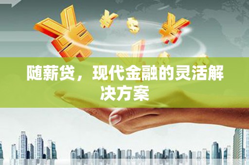 洮北随薪贷，现代金融的灵活解决方案
