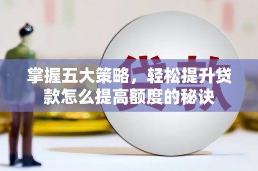 洮北掌握五大策略，轻松提升贷款怎么提高额度的秘诀