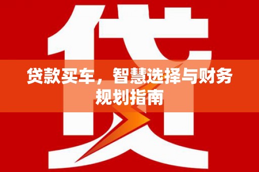洮北贷款买车，智慧选择与财务规划指南