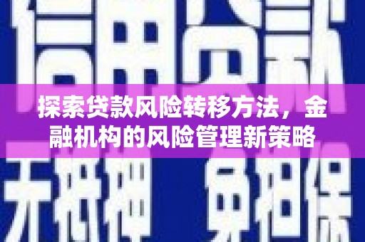 洮北探索贷款风险转移方法，金融机构的风险管理新策略