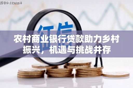 洮北农村商业银行贷款助力乡村振兴，机遇与挑战并存