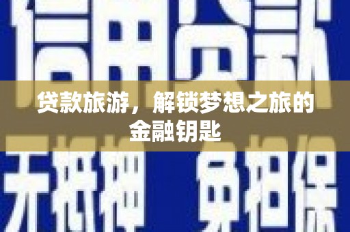 洮北贷款旅游，解锁梦想之旅的金融钥匙