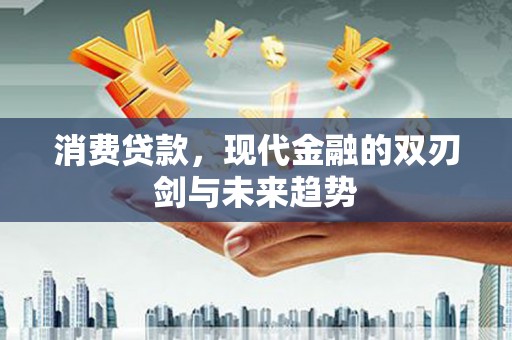 洮北消费贷款，现代金融的双刃剑与未来趋势