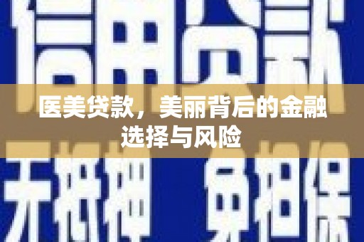 洮北医美贷款，美丽背后的金融选择与风险