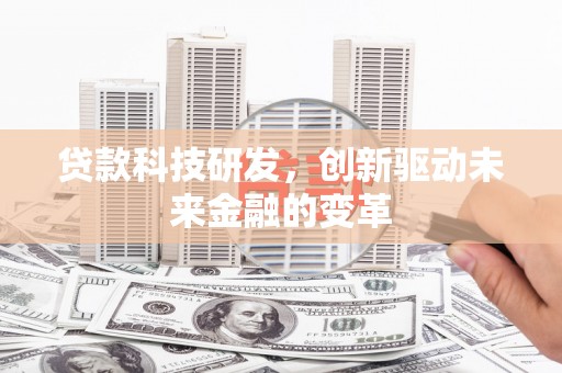 洮北贷款科技研发，创新驱动未来金融的变革