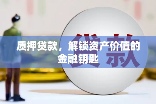 洮北质押贷款，解锁资产价值的金融钥匙
