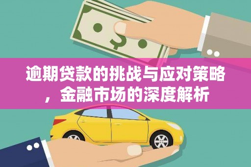 洮北逾期贷款的挑战与应对策略，金融市场的深度解析