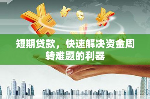 洮北短期贷款，快速解决资金周转难题的利器