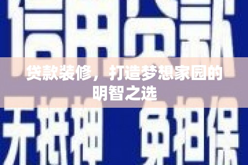 洮北贷款装修，打造梦想家园的明智之选