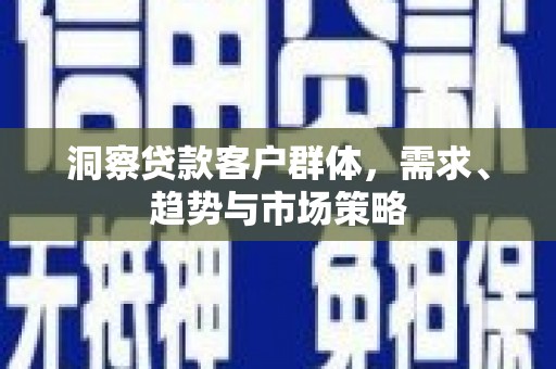 洮北洞察贷款客户群体，需求、趋势与市场策略