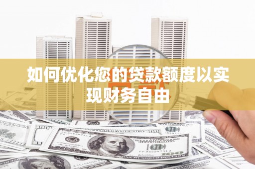 洮北如何优化您的贷款额度以实现财务自由