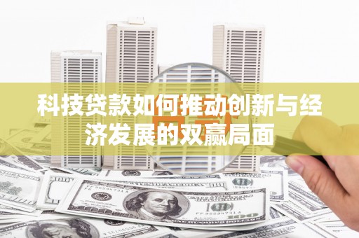 洮北科技贷款如何推动创新与经济发展的双赢局面