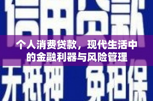 洮北个人消费贷款，现代生活中的金融利器与风险管理