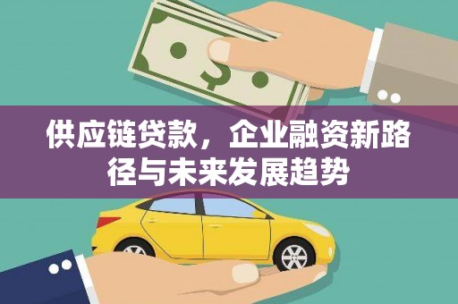 洮北供应链贷款，企业融资新路径与未来发展趋势