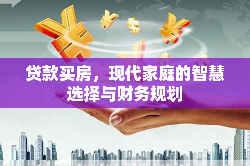 洮北贷款买房，现代家庭的智慧选择与财务规划