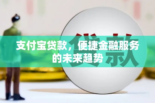 洮北支付宝贷款，便捷金融服务的未来趋势