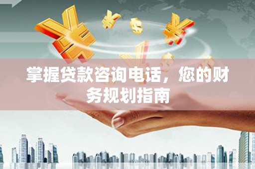 洮北掌握贷款咨询电话，您的财务规划指南