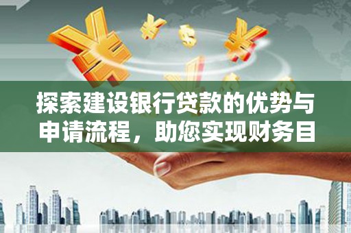 洮北探索建设银行贷款的优势与申请流程，助您实现财务目标