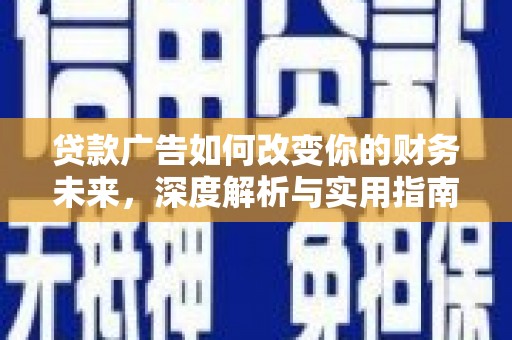 洮北贷款广告如何改变你的财务未来，深度解析与实用指南