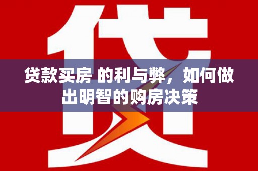 洮北贷款买房 的利与弊，如何做出明智的购房决策