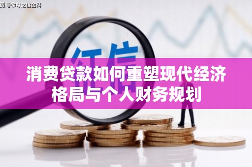 洮北消费贷款如何重塑现代经济格局与个人财务规划