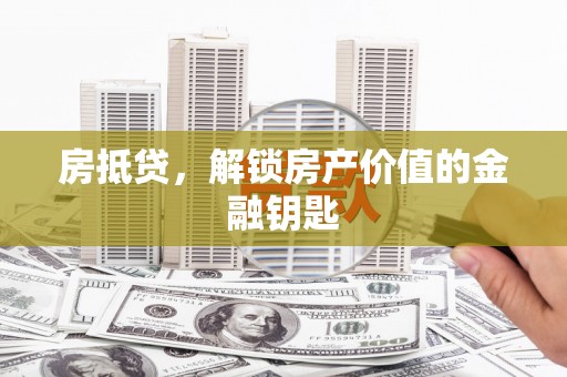 洮北房抵贷，解锁房产价值的金融钥匙