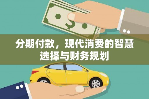 洮北分期付款，现代消费的智慧选择与财务规划